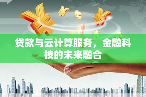 安康贷款与云计算服务，金融科技的未来融合