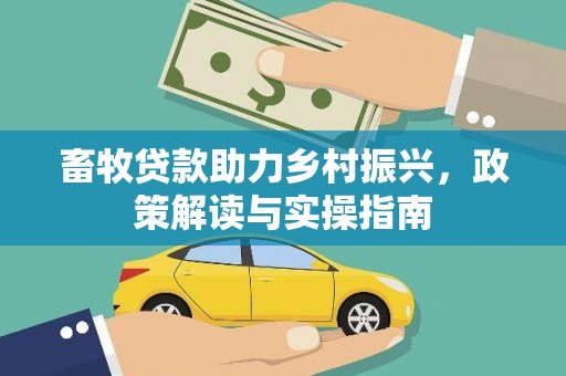 安康畜牧贷款助力乡村振兴，政策解读与实操指南