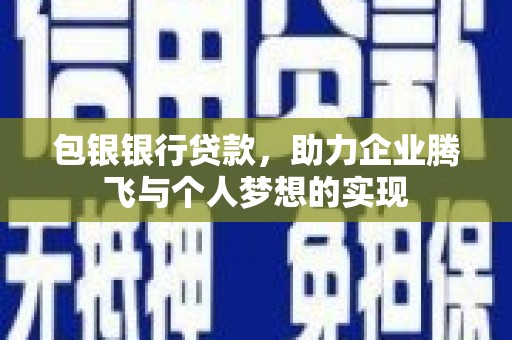 安康包银银行贷款，助力企业腾飞与个人梦想的实现