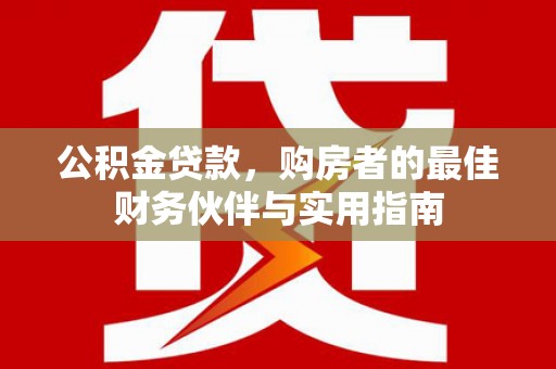 安康公积金贷款，购房者的最佳财务伙伴与实用指南