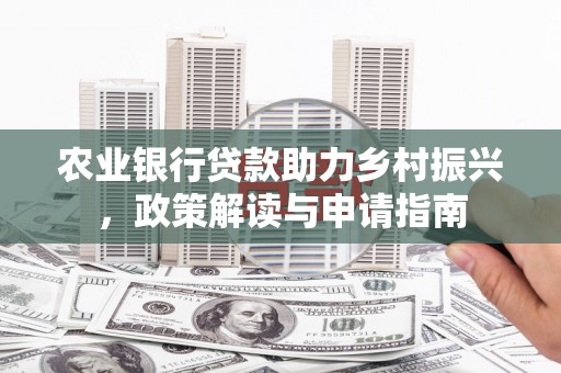 安康农业银行贷款助力乡村振兴，政策解读与申请指南