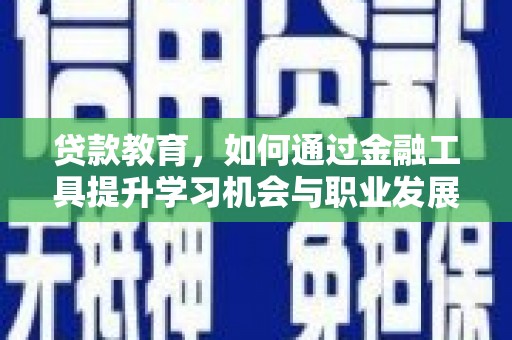 安康贷款教育，如何通过金融工具提升学习机会与职业发展