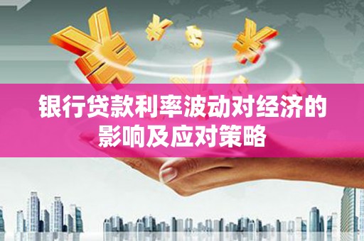 安康银行贷款利率波动对经济的影响及应对策略