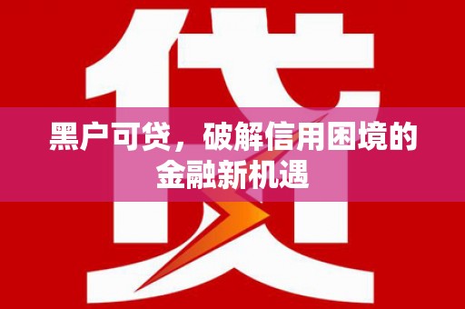 安康黑户可贷，破解信用困境的金融新机遇