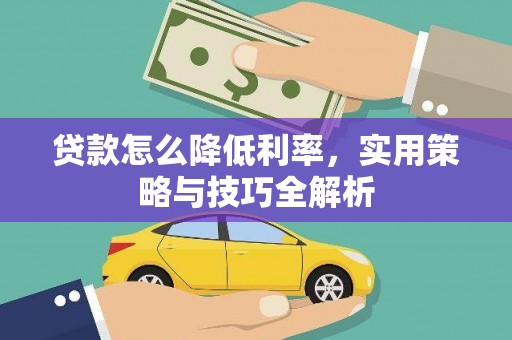 安康贷款怎么降低利率，实用策略与技巧全解析