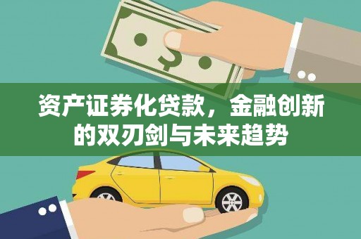 安康资产证券化贷款，金融创新的双刃剑与未来趋势