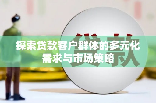 安康探索贷款客户群体的多元化需求与市场策略