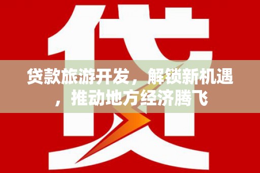 安康贷款旅游开发，解锁新机遇，推动地方经济腾飞