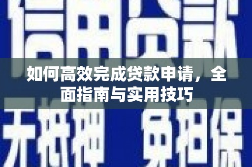 安康如何高效完成贷款申请，全面指南与实用技巧