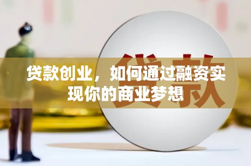 安康贷款创业，如何通过融资实现你的商业梦想