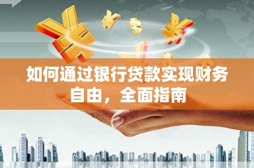 安康如何通过银行贷款实现财务自由，全面指南