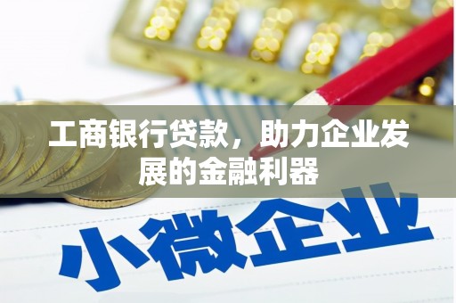安康工商银行贷款，助力企业发展的金融利器