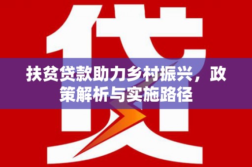 安康扶贫贷款助力乡村振兴，政策解析与实施路径