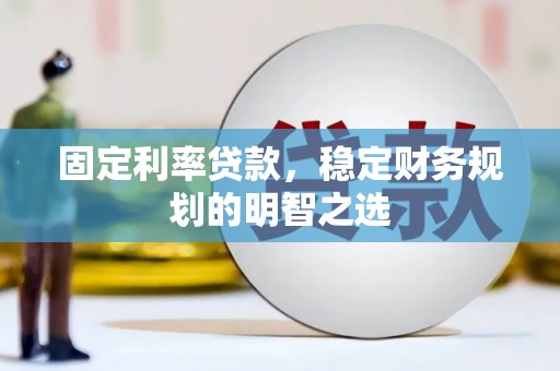 安康固定利率贷款，稳定财务规划的明智之选