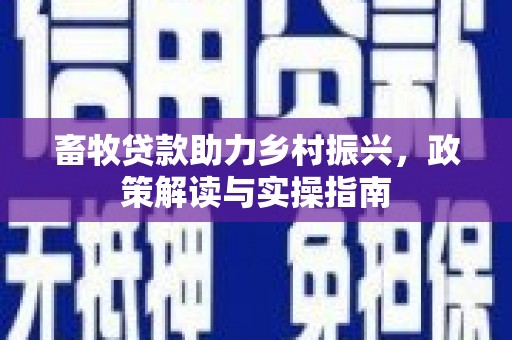 安康畜牧贷款助力乡村振兴，政策解读与实操指南