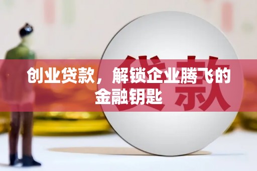 安康创业贷款，解锁企业腾飞的金融钥匙