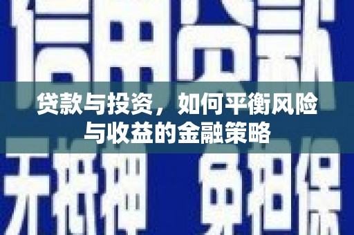 安康贷款与投资，如何平衡风险与收益的金融策略