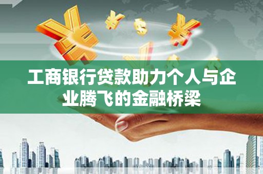安康工商银行贷款助力个人与企业腾飞的金融桥梁