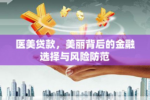 安康医美贷款，美丽背后的金融选择与风险防范