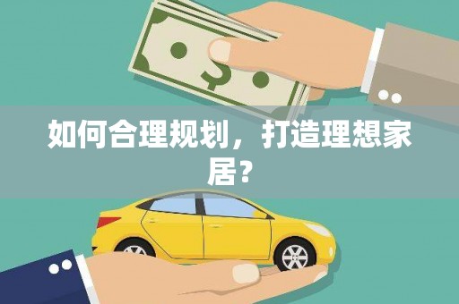 安康如何合理规划，打造理想家居？