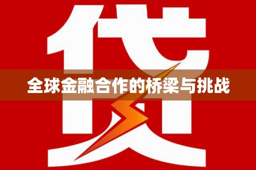 安康全球金融合作的桥梁与挑战