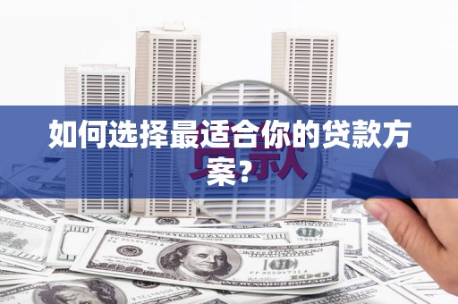 安康如何选择最适合你的贷款方案？