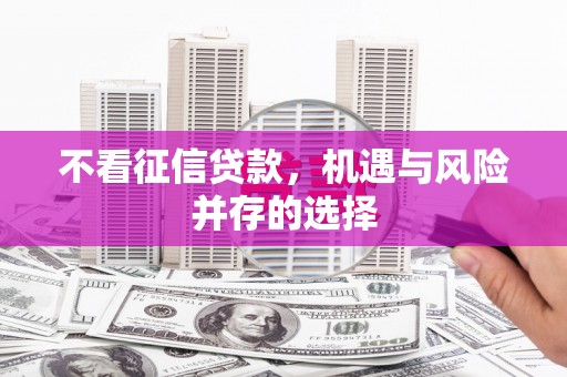 安康不看征信贷款，机遇与风险并存的选择