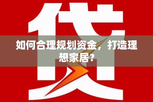 安康如何合理规划资金，打造理想家居？