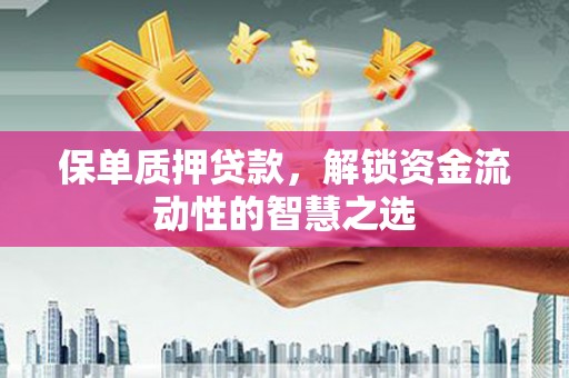 安康保单质押贷款，解锁资金流动性的智慧之选